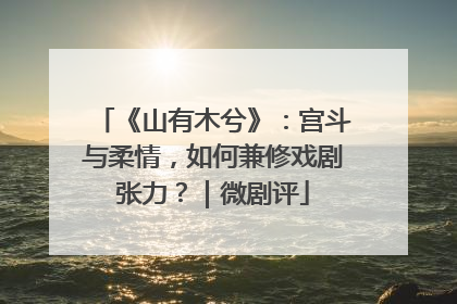 《山有木兮》：宫斗与柔情，如何兼修戏剧张力？｜微剧评