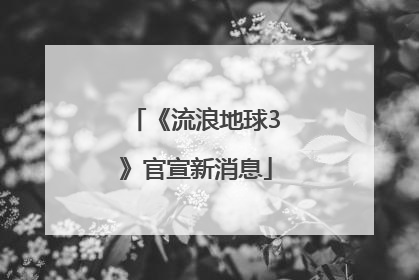 《流浪地球3》官宣新消息