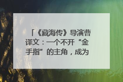 《藏海传》导演曹译文：一个不开“金手指”的主角，成为苍生守护者