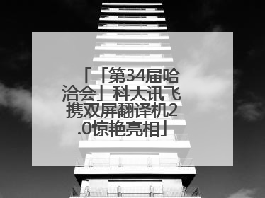 「第34届哈洽会」科大讯飞携双屏翻译机2.0惊艳亮相