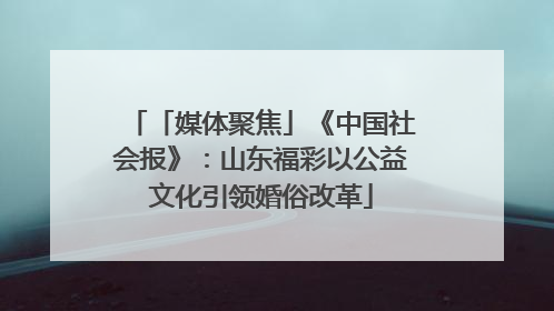 「媒体聚焦」《中国社会报》：山东福彩以公益文化引领婚俗改革