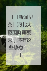 「新闻早茶」河北大范围降雨要来，还有这些热点……