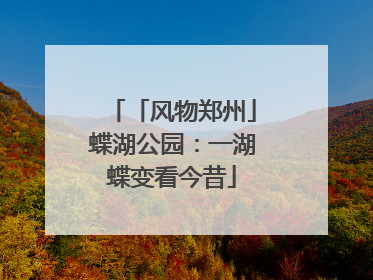「风物郑州」蝶湖公园：一湖蝶变看今昔