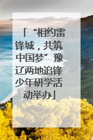 “相约雷锋城，共筑中国梦”豫辽两地追锋少年研学活动举办
