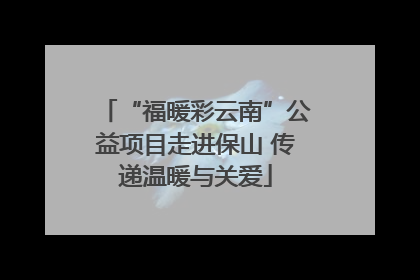 “福暖彩云南”公益项目走进保山 传递温暖与关爱