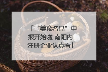“美豫名品”申报开始啦 南阳内注册企业认真看