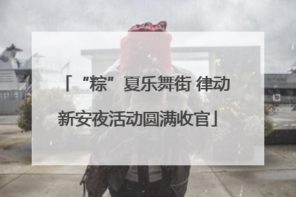 “粽”夏乐舞街 律动新安夜活动圆满收官