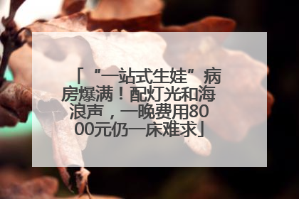 “一站式生娃”病房爆满！配灯光和海浪声，一晚费用8000元仍一床难求