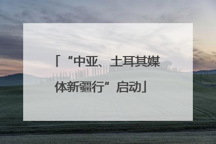 “中亚、土耳其媒体新疆行”启动