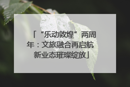 “乐动敦煌”两周年：文旅融合再启航 新业态璀璨绽放