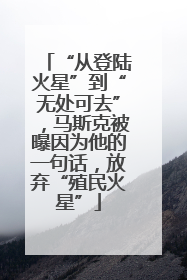 “从登陆火星”到“无处可去”，马斯克被曝因为他的一句话，放弃“殖民火星”