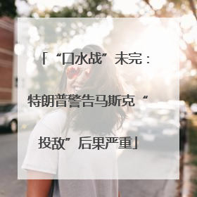 “口水战”未完：特朗普警告马斯克“投敌”后果严重