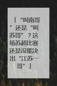 “叫南哥”还是“叫苏哥”？这场苏超比赛还是没能决出“江苏一哥”
