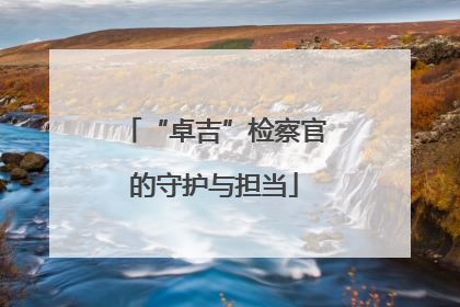 “卓吉”检察官的守护与担当