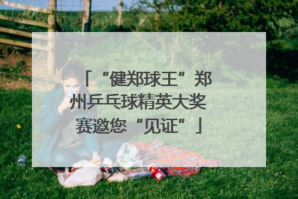 “健郑球王”郑州乒乓球精英大奖赛邀您“见证”
