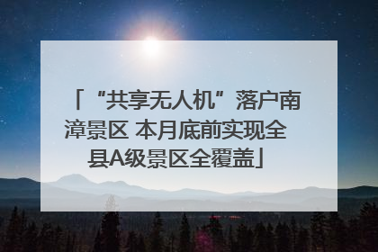 “共享无人机”落户南漳景区 本月底前实现全县A级景区全覆盖