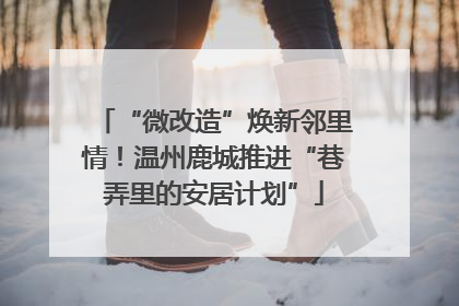 “微改造”焕新邻里情！温州鹿城推进“巷弄里的安居计划”