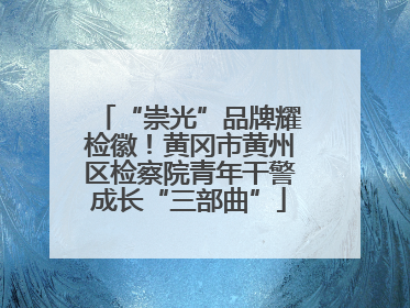 “崇光”品牌耀检徽！黄冈市黄州区检察院青年干警成长“三部曲”