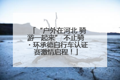 “户外在河北 骑游一起来” 不止骑・环承德自行车认证赛激情启程！