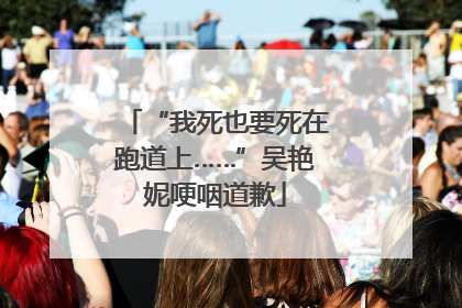 “我死也要死在跑道上……”吴艳妮哽咽道歉
