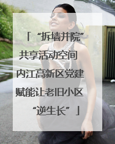 “拆墙并院”共享活动空间 内江高新区党建赋能让老旧小区“逆生长”