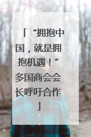 “拥抱中国，就是拥抱机遇！”多国商会会长呼吁合作