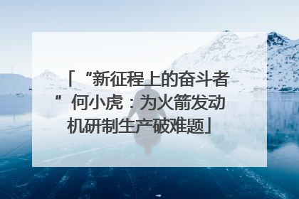 “新征程上的奋斗者”何小虎：为火箭发动机研制生产破难题