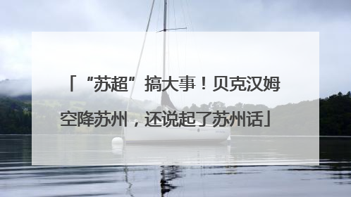 “苏超”搞大事！贝克汉姆空降苏州，还说起了苏州话