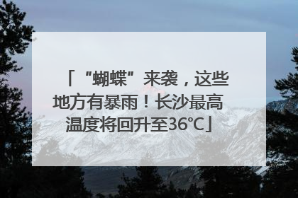“蝴蝶”来袭，这些地方有暴雨！长沙最高温度将回升至36℃