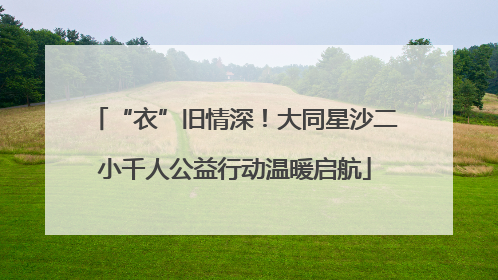 “衣”旧情深！大同星沙二小千人公益行动温暖启航
