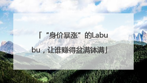 “身价暴涨”的Labubu，让谁赚得盆满钵满