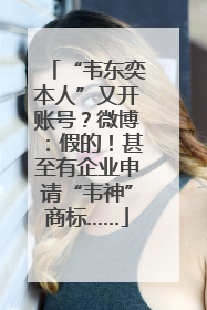 “韦东奕本人”又开账号？微博：假的！甚至有企业申请“韦神”商标……