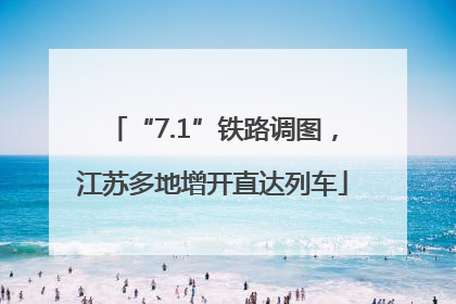 “7.1”铁路调图，江苏多地增开直达列车