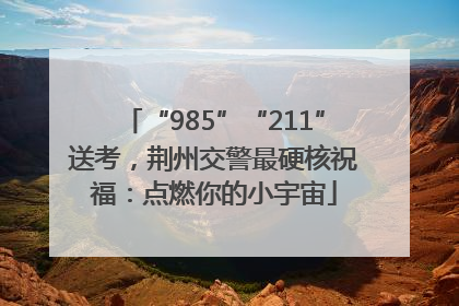 “985”“211”送考，荆州交警最硬核祝福：点燃你的小宇宙