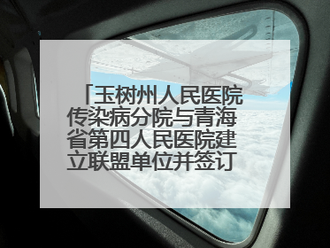 玉树州人民医院传染病分院与青海省第四人民医院建立联盟单位并签订对口帮扶协议