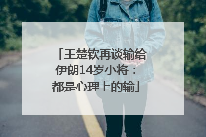 王楚钦再谈输给伊朗14岁小将：都是心理上的输