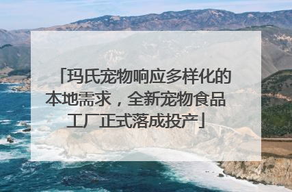 玛氏宠物响应多样化的本地需求，全新宠物食品工厂正式落成投产
