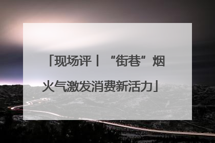 现场评丨“街巷”烟火气激发消费新活力