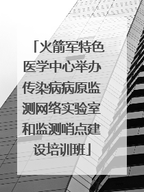火箭军特色医学中心举办传染病病原监测网络实验室和监测哨点建设培训班