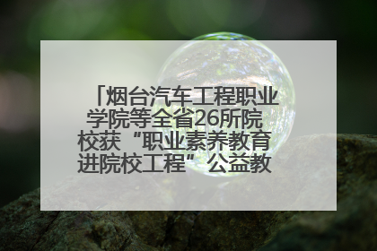 烟台汽车工程职业学院等全省26所院校获“职业素养教育进院校工程”公益教学点集中授牌