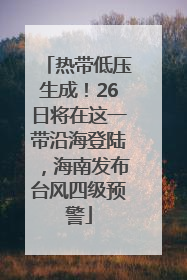 热带低压生成！26日将在这一带沿海登陆，海南发布台风四级预警