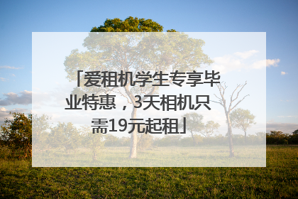 爱租机学生专享毕业特惠，3天相机只需19元起租