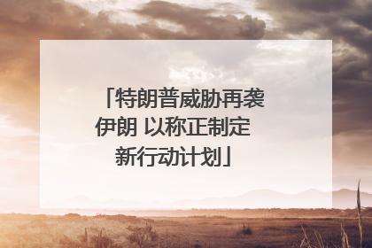 特朗普威胁再袭伊朗 以称正制定新行动计划