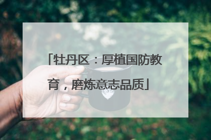 牡丹区：厚植国防教育，磨炼意志品质