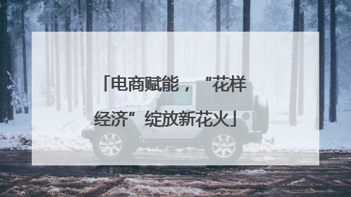 电商赋能，“花样经济”绽放新花火