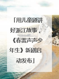 用儿童剧讲好浙江故事，《春雷声声少年生》新剧启动发布