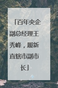 百年央企副总经理王秀峰，履新直辖市副市长