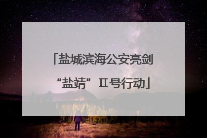 盐城滨海公安亮剑“盐靖”Ⅱ号行动