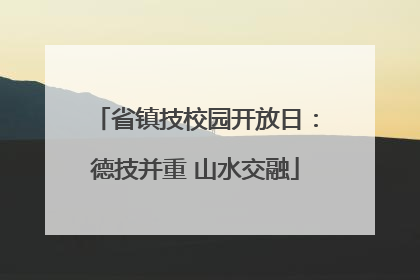 省镇技校园开放日：德技并重 山水交融