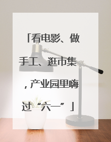 看电影、做手工、逛市集，产业园里嗨过“六一”